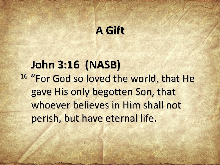 A Gift John 3: 16 (NASB) 16 “For God so loved the world, that