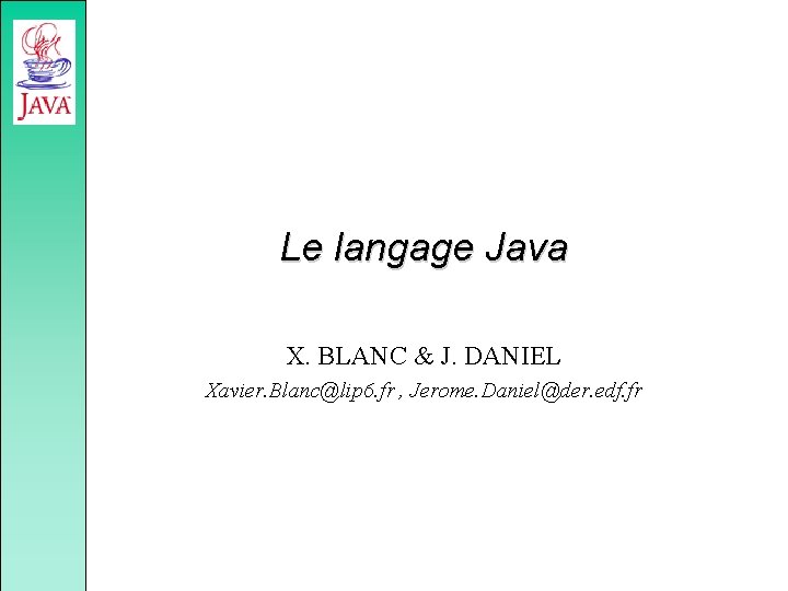 Le langage Java X. BLANC & J. DANIEL Xavier. Blanc@lip 6. fr , Jerome.