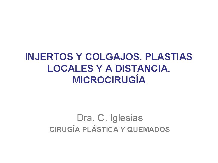 INJERTOS Y COLGAJOS. PLASTIAS LOCALES Y A DISTANCIA. MICROCIRUGÍA Dra. C. Iglesias CIRUGÍA PLÁSTICA