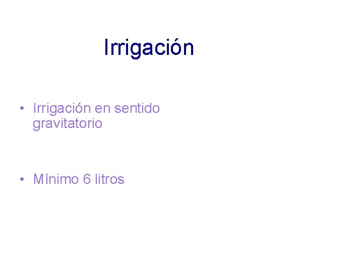 Irrigación • Irrigación en sentido gravitatorio • Mínimo 6 litros 