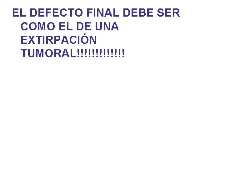 EL DEFECTO FINAL DEBE SER COMO EL DE UNA EXTIRPACIÓN TUMORAL!!!!!!! 