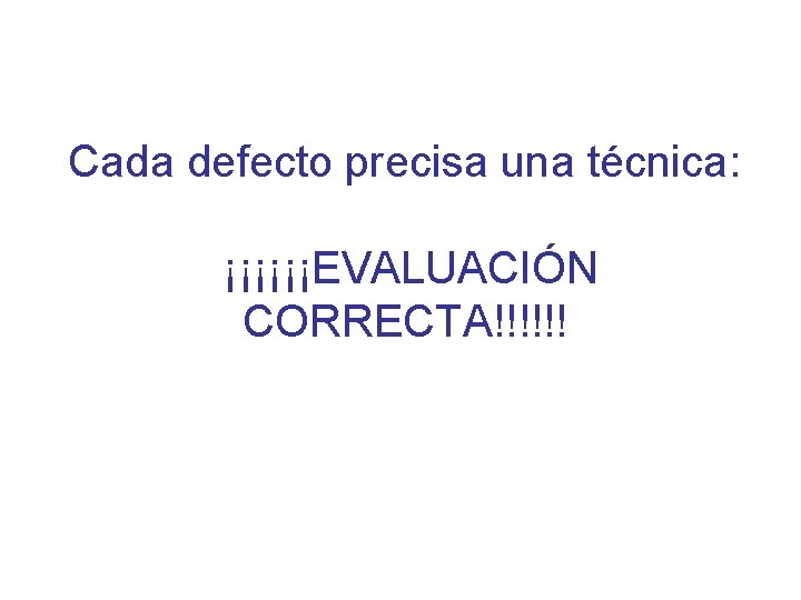 Cada defecto precisa una técnica: ¡¡¡¡¡¡EVALUACIÓN CORRECTA!!!!!! 