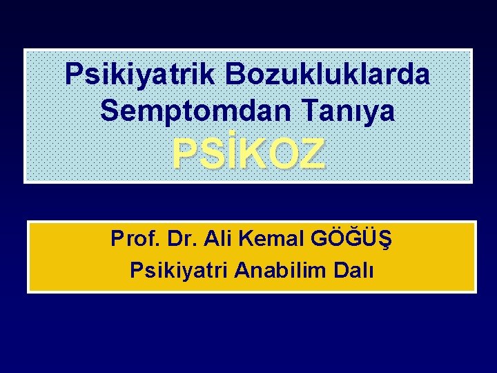 Psikiyatrik Bozukluklarda Semptomdan Tanıya PSİKOZ Prof. Dr. Ali Kemal GÖĞÜŞ Psikiyatri Anabilim Dalı 