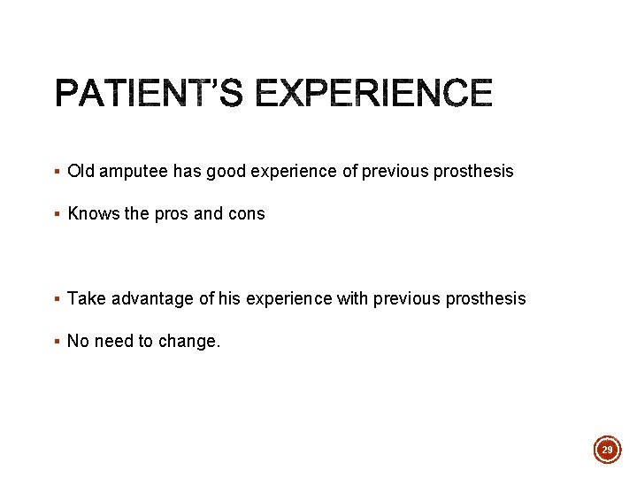 § Old amputee has good experience of previous prosthesis § Knows the pros and