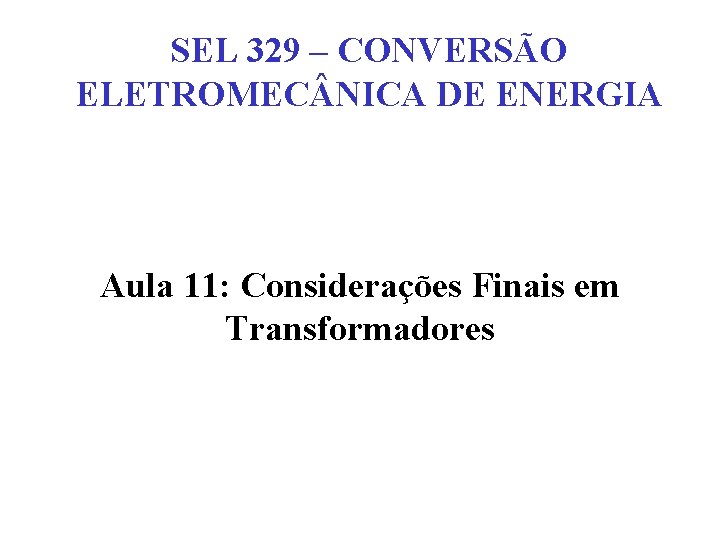 SEL 329 – CONVERSÃO ELETROMEC NICA DE ENERGIA Aula 11: Considerações Finais em Transformadores