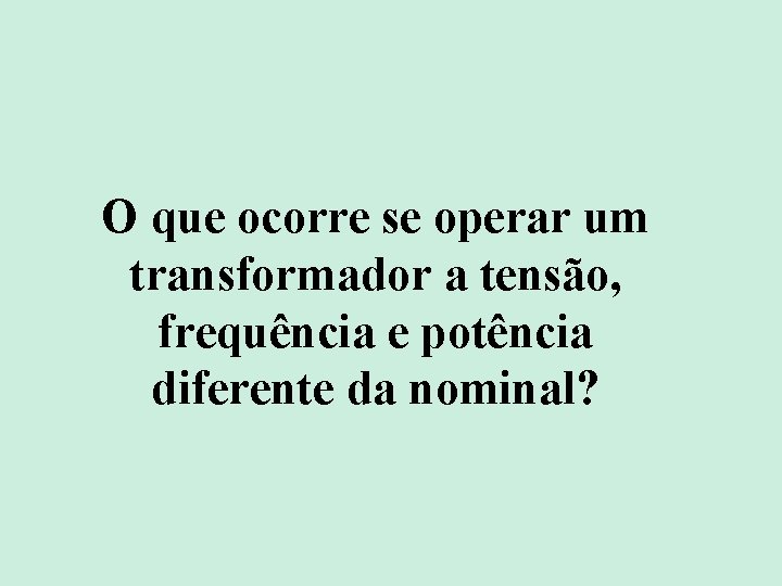 O que ocorre se operar um transformador a tensão, frequência e potência diferente da