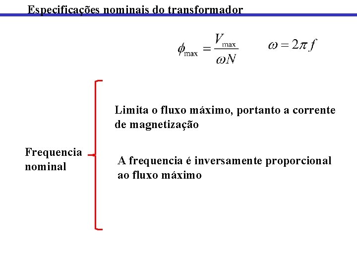 Especificações nominais do transformador Limita o fluxo máximo, portanto a corrente de magnetização Frequencia