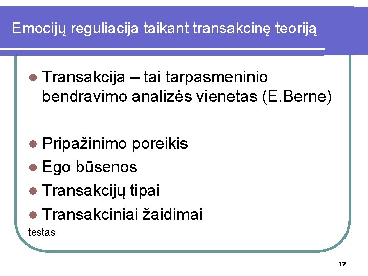 Emocijų reguliacija taikant transakcinę teoriją l Transakcija – tai tarpasmeninio bendravimo analizės vienetas (E.