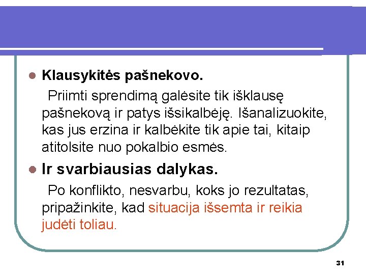 Klausykitės pašnekovo. Priimti sprendimą galėsite tik išklausę pašnekovą ir patys išsikalbėję. Išanalizuokite, kas jus