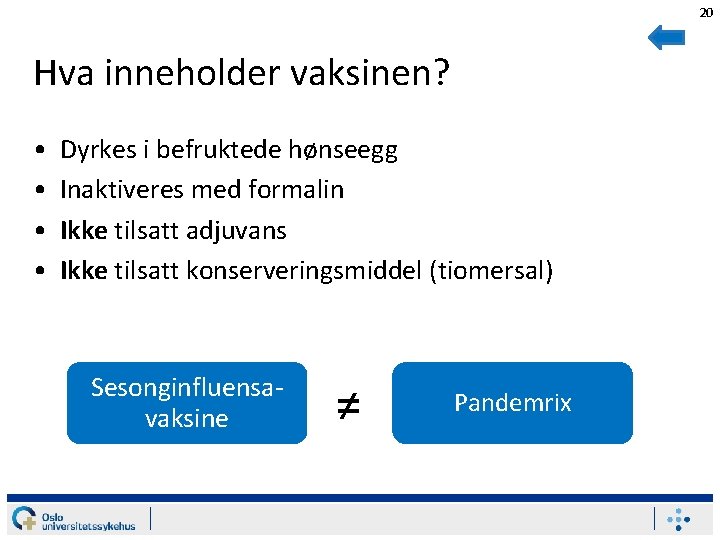 20 Hva inneholder vaksinen? • • Dyrkes i befruktede hønseegg Inaktiveres med formalin Ikke