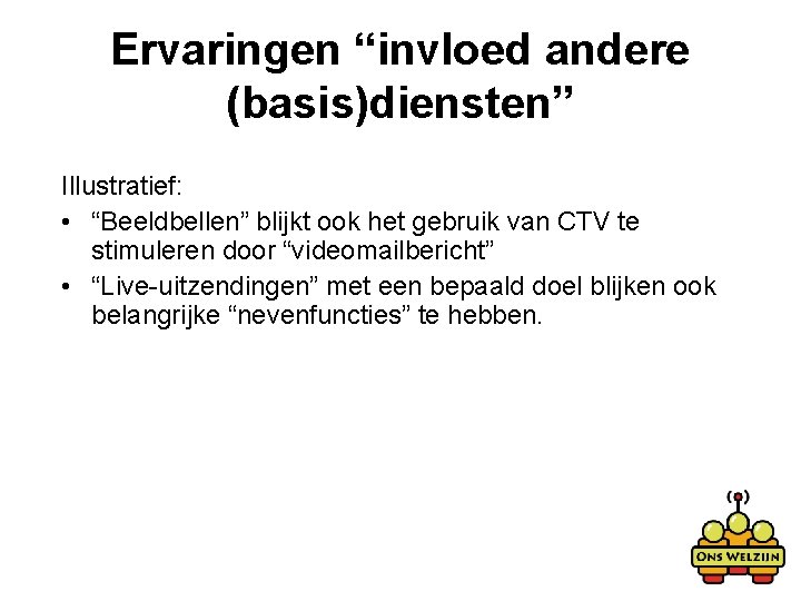 Ervaringen “invloed andere (basis)diensten” Illustratief: • “Beeldbellen” blijkt ook het gebruik van CTV te