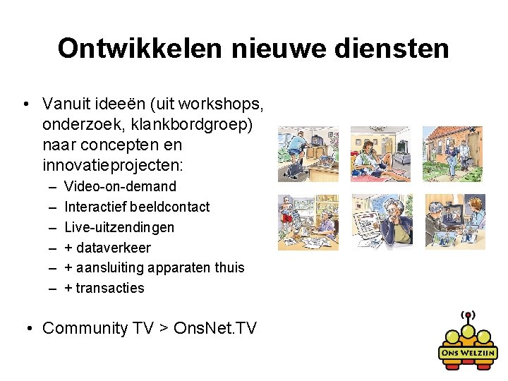 Ontwikkelen nieuwe diensten • Vanuit ideeën (uit workshops, onderzoek, klankbordgroep) naar concepten en innovatieprojecten: