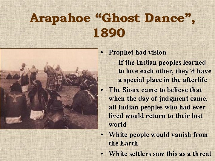 Arapahoe “Ghost Dance”, 1890 • Prophet had vision – If the Indian peoples learned