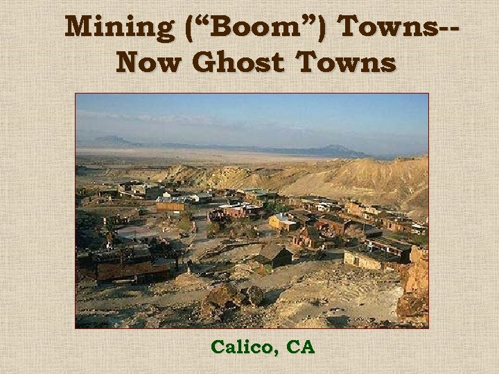 Mining (“Boom”) Towns-Now Ghost Towns Calico, CA 