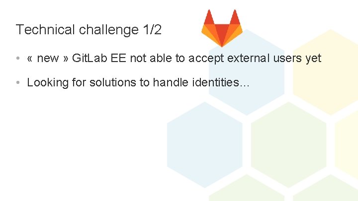 Technical challenge 1/2 • « new » Git. Lab EE not able to accept