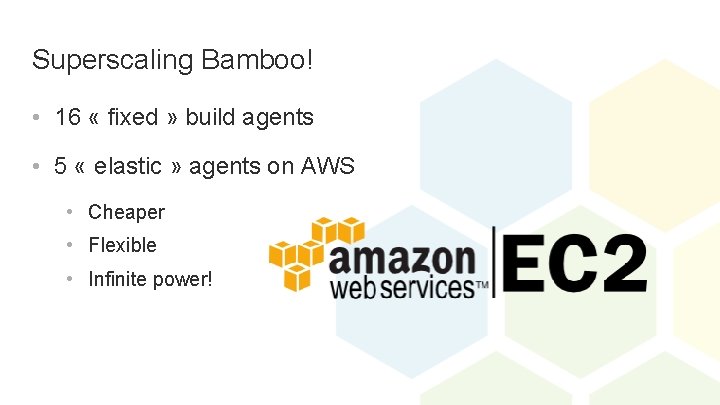 Superscaling Bamboo! • 16 « fixed » build agents • 5 « elastic »