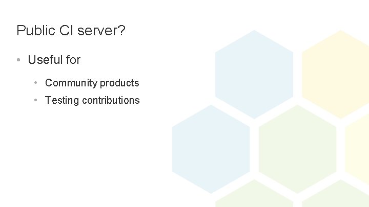 Public CI server? • Useful for • Community products • Testing contributions 