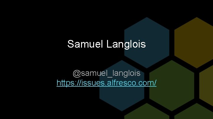 Samuel Langlois @samuel_langlois https: //issues. alfresco. com/ 