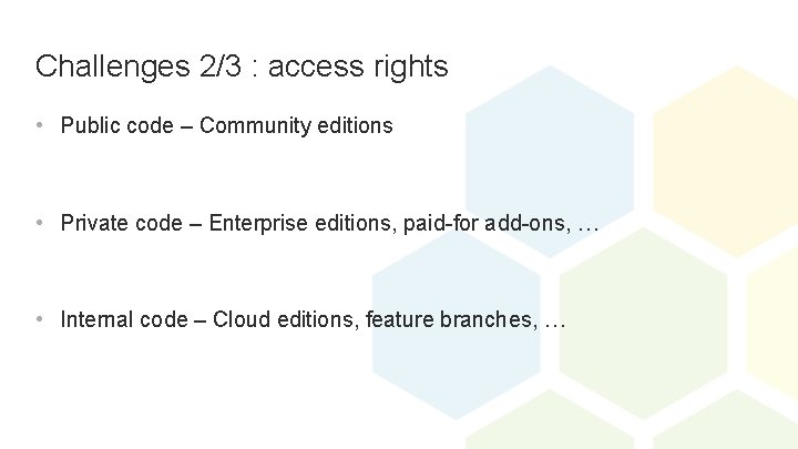 Challenges 2/3 : access rights • Public code – Community editions • Private code
