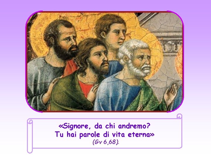  «Signore, da chi andremo? Tu hai parole di vita eterna» (Gv 6, 68).