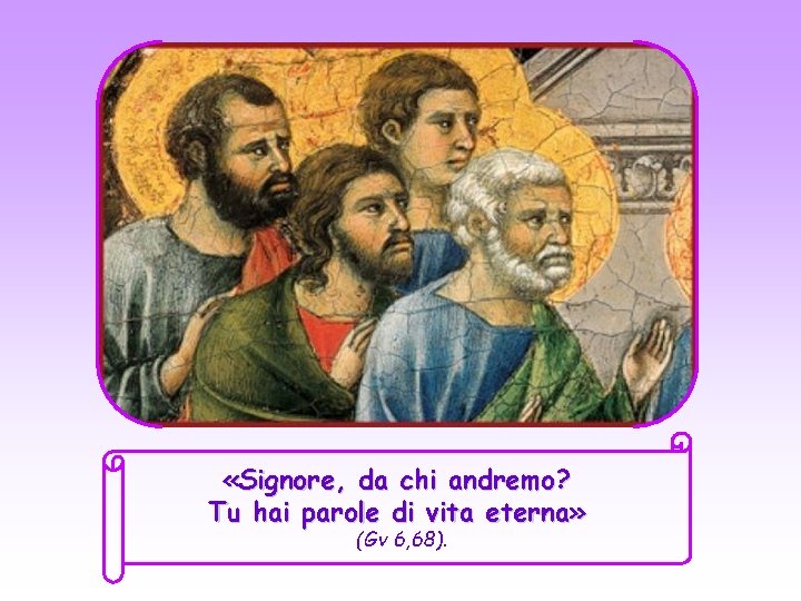  «Signore, da chi andremo? Tu hai parole di vita eterna» (Gv 6, 68).