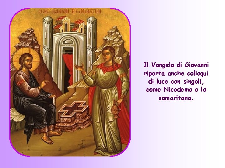 Il Vangelo di Giovanni riporta anche colloqui di luce con singoli, come Nicodemo o