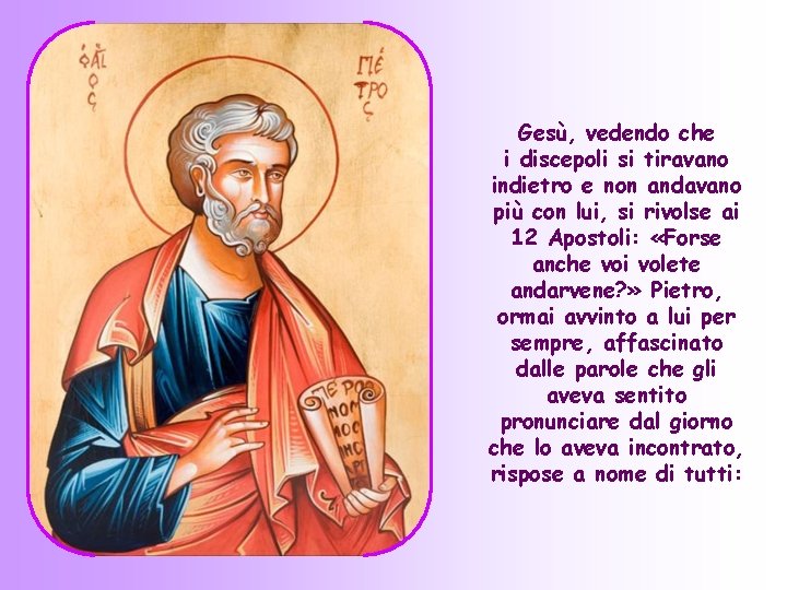 Gesù, vedendo che i discepoli si tiravano indietro e non andavano più con lui,