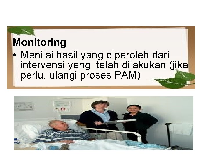 Monitoring • Menilai hasil yang diperoleh dari intervensi yang telah dilakukan (jika perlu, ulangi