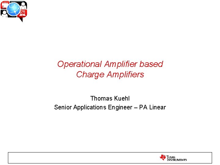 Operational Amplifier based Charge Amplifiers Thomas Kuehl Senior Applications Engineer – PA Linear 