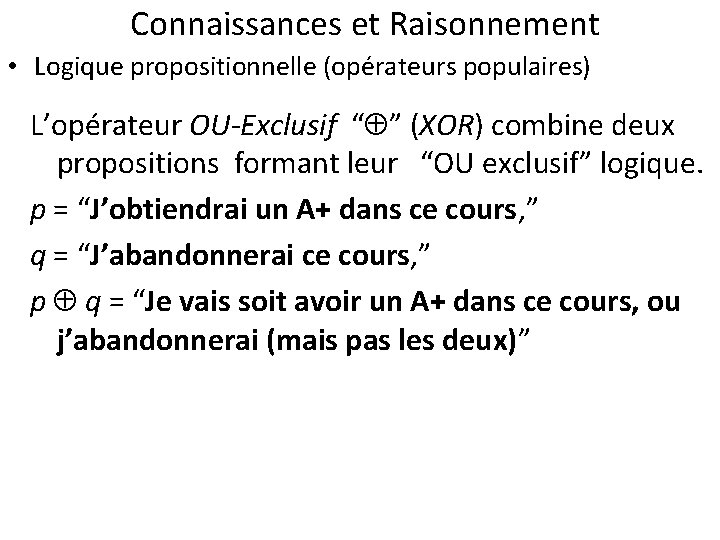 Connaissances et Raisonnement • Logique propositionnelle (opérateurs populaires) L’opérateur OU-Exclusif “ ” (XOR) combine