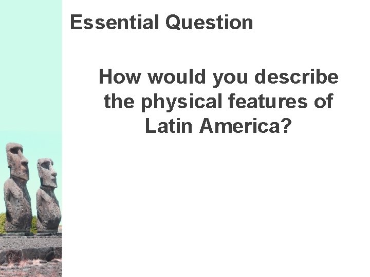 Essential Question How would you describe the physical features of Latin America? 