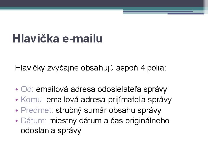 Hlavička e-mailu Hlavičky zvyčajne obsahujú aspoň 4 polia: • • Od: emailová adresa odosielateľa