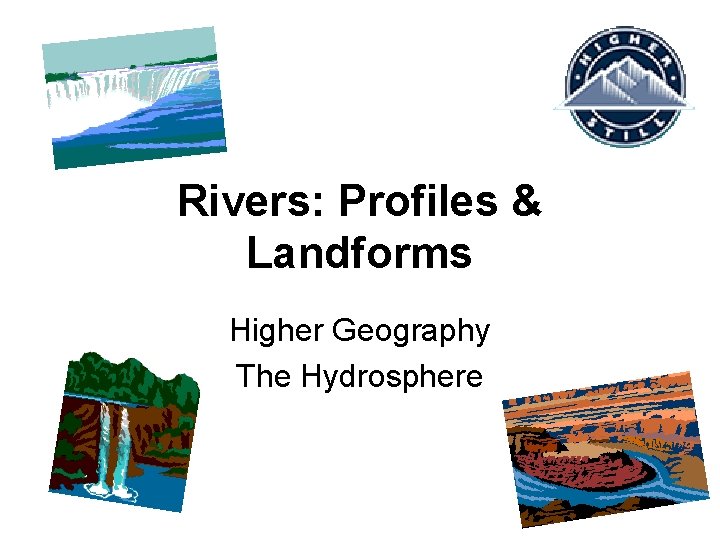 Rivers: Profiles & Landforms Higher Geography The Hydrosphere 