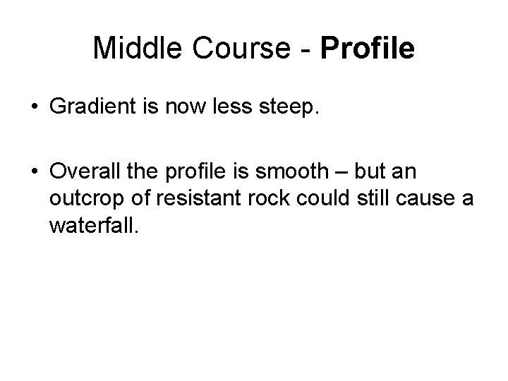 Middle Course - Profile • Gradient is now less steep. • Overall the profile