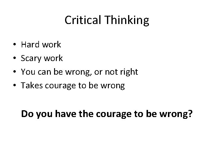 Critical Thinking • • Hard work Scary work You can be wrong, or not