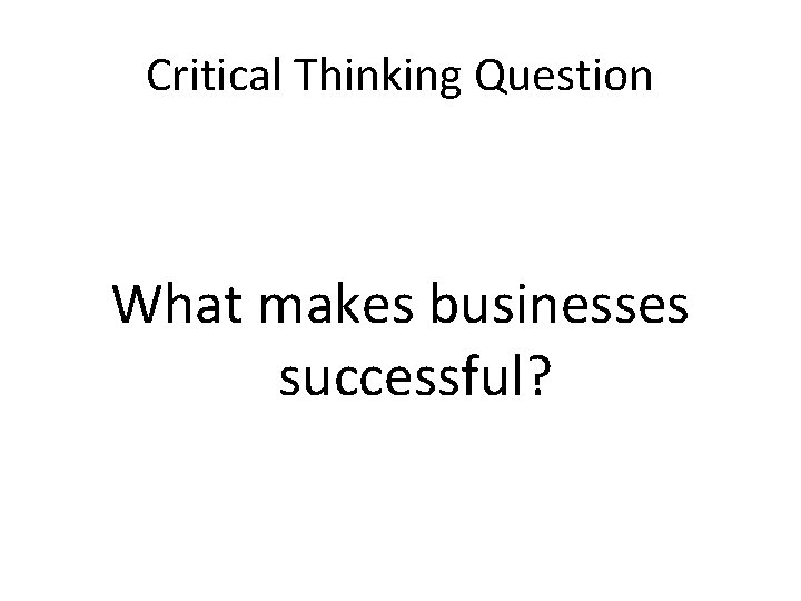 Critical Thinking Question What makes businesses successful? 