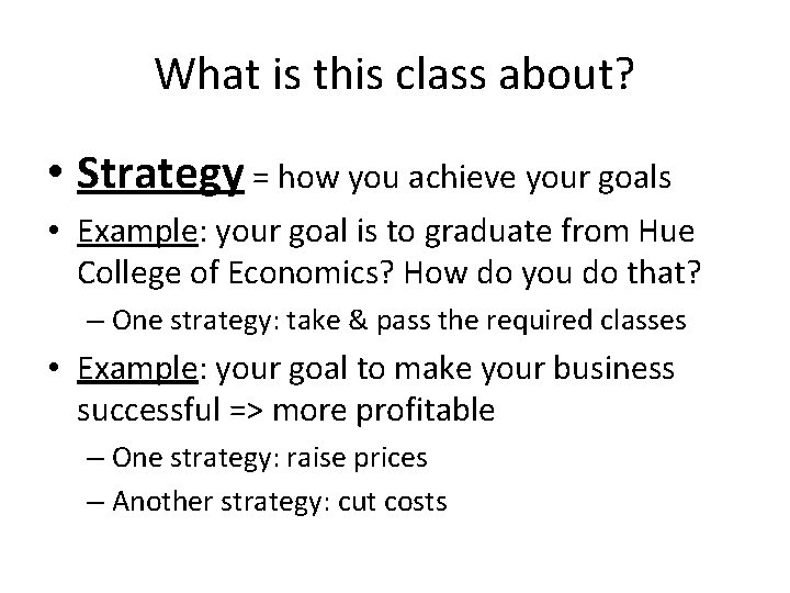 What is this class about? • Strategy = how you achieve your goals •