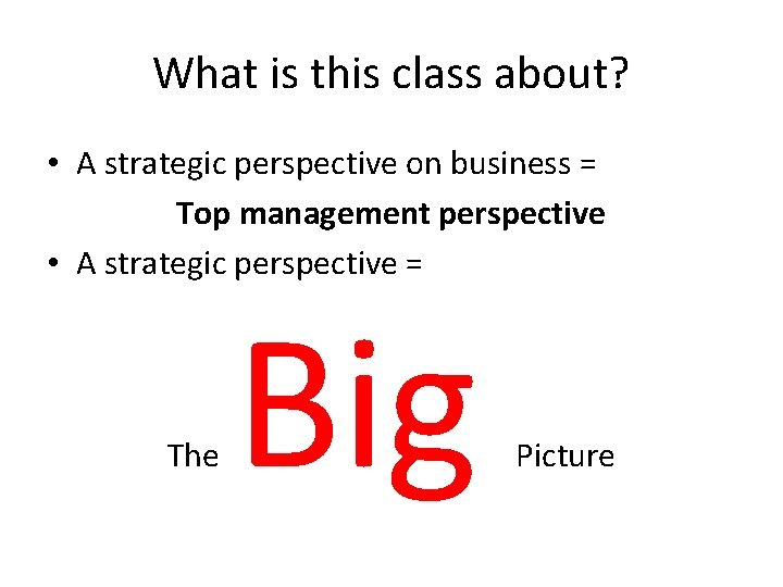 What is this class about? • A strategic perspective on business = Top management