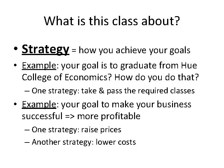 What is this class about? • Strategy = how you achieve your goals •
