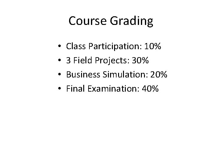Course Grading • • Class Participation: 10% 3 Field Projects: 30% Business Simulation: 20%