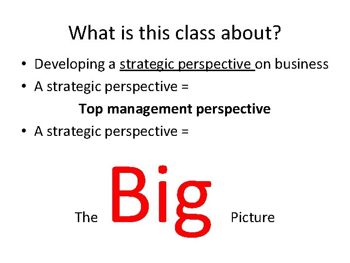 What is this class about? • Developing a strategic perspective on business • A