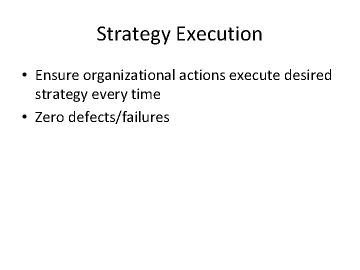 Strategy Execution • Ensure organizational actions execute desired strategy every time • Zero defects/failures