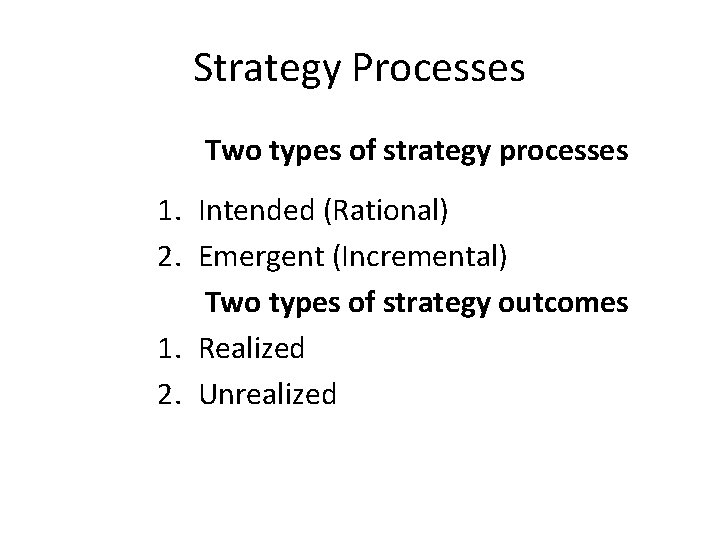 Strategy Processes Two types of strategy processes 1. Intended (Rational) 2. Emergent (Incremental) Two