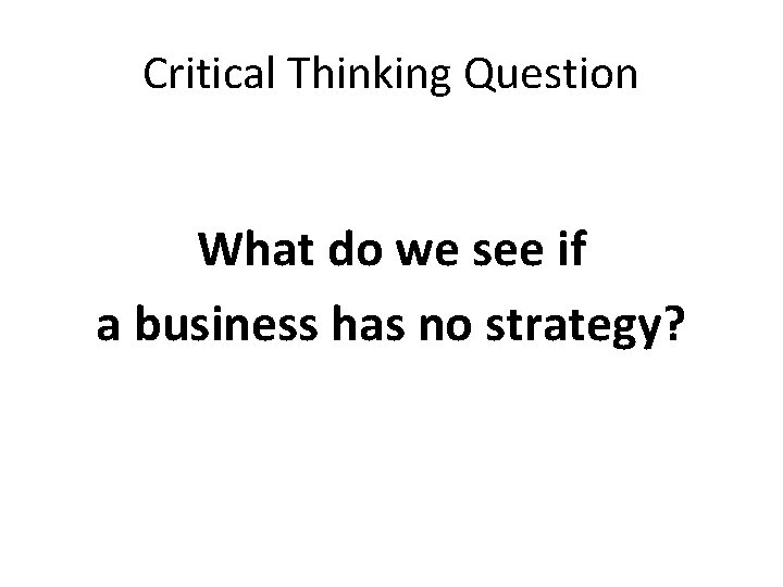 Critical Thinking Question What do we see if a business has no strategy? 