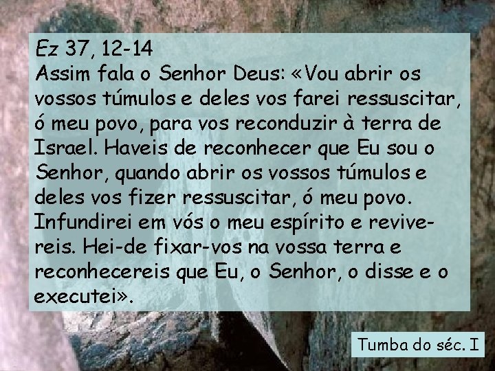 Ez 37, 12 -14 Assim fala o Senhor Deus: «Vou abrir os vossos túmulos