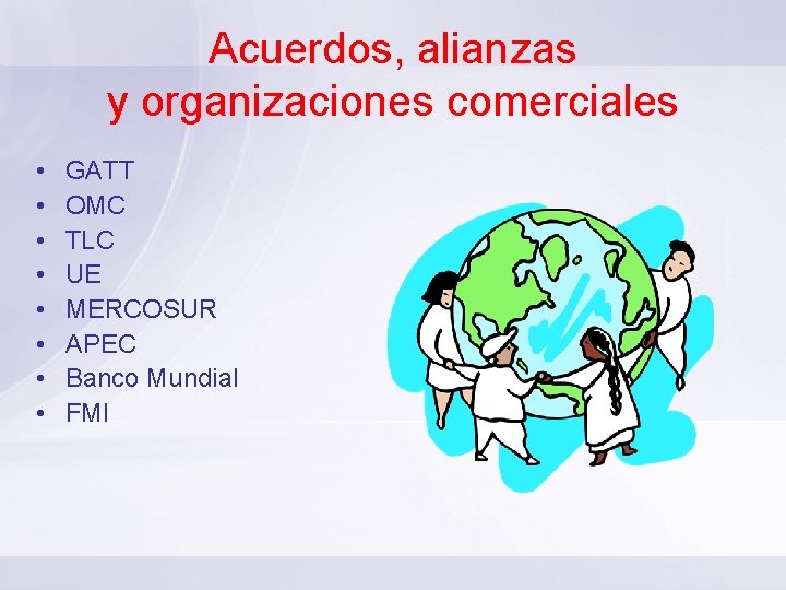 Acuerdos, alianzas y organizaciones comerciales • • GATT OMC TLC UE MERCOSUR APEC Banco