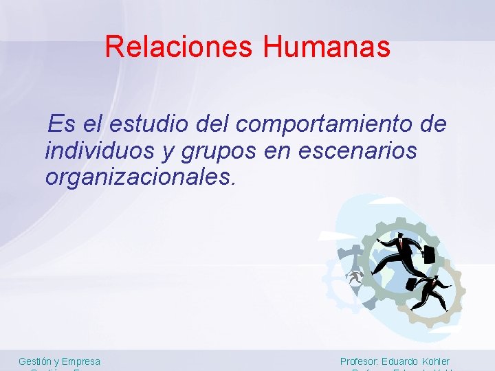 Relaciones Humanas Es el estudio del comportamiento de individuos y grupos en escenarios organizacionales.