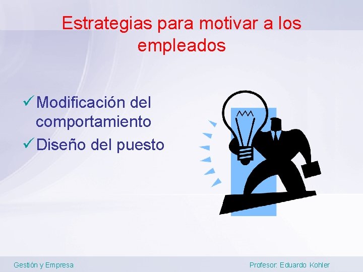 Estrategias para motivar a los empleados ü Modificación del comportamiento ü Diseño del puesto