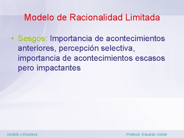 Modelo de Racionalidad Limitada • Sesgos: Importancia de acontecimientos anteriores, percepción selectiva, importancia de