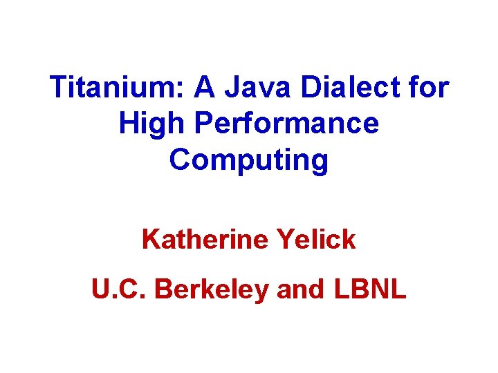 Titanium: A Java Dialect for High Performance Computing Katherine Yelick U. C. Berkeley and